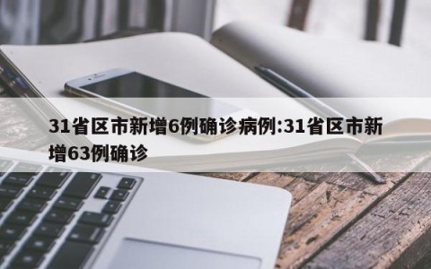 31省区市新增6例确诊病例:31省区市新增63例确诊