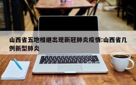 山西省五地相继出现新冠肺炎疫情:山西省几例新型肺炎
