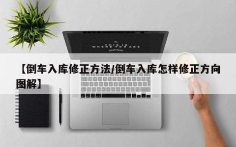 【倒车入库修正方法/倒车入库怎样修正方向图解】