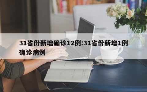 31省份新增确诊12例:31省份新增1例确诊病例