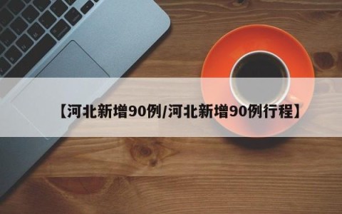 【河北新增90例/河北新增90例行程】