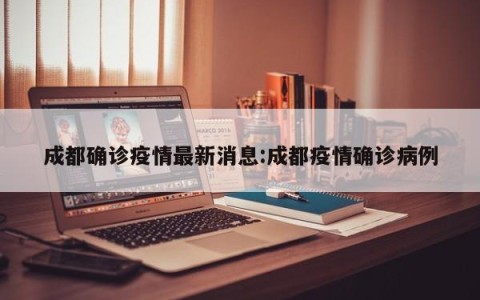 成都确诊疫情最新消息:成都疫情确诊病例