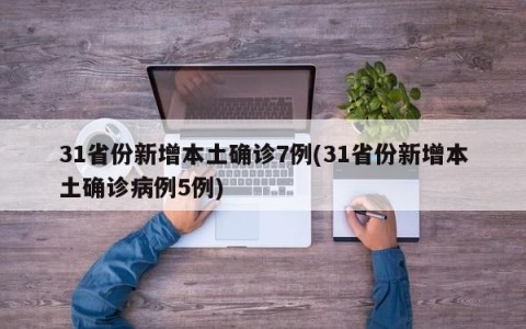 31省份新增本土确诊7例(31省份新增本土确诊病例5例)