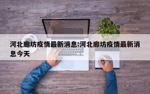 河北廊坊疫情最新消息:河北廊坊疫情最新消息今天