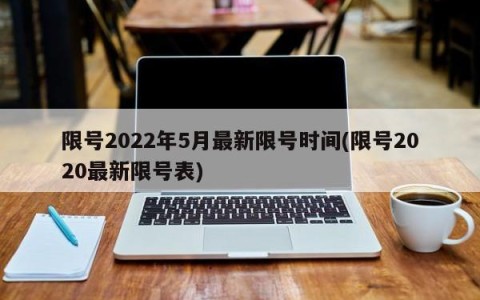 限号2022年5月最新限号时间(限号2020最新限号表)