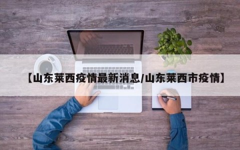 【山东莱西疫情最新消息/山东莱西市疫情】