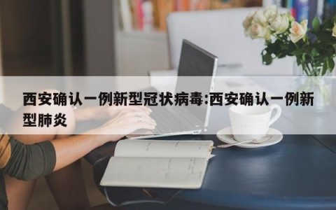 西安确认一例新型冠状病毒:西安确认一例新型肺炎