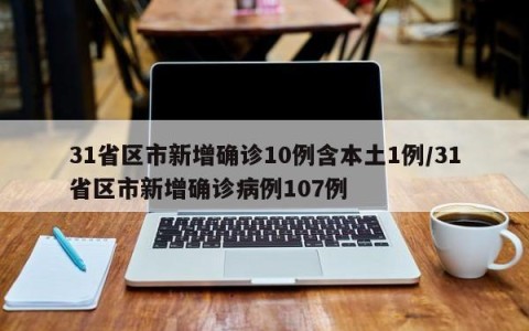 31省区市新增确诊10例含本土1例/31省区市新增确诊病例107例