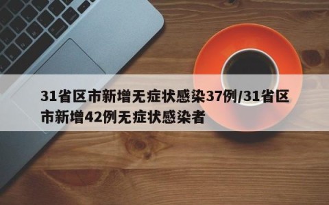 31省区市新增无症状感染37例/31省区市新增42例无症状感染者