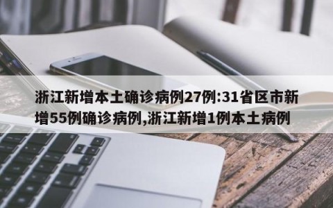 浙江新增本土确诊病例27例:31省区市新增55例确诊病例,浙江新增1例本土病例