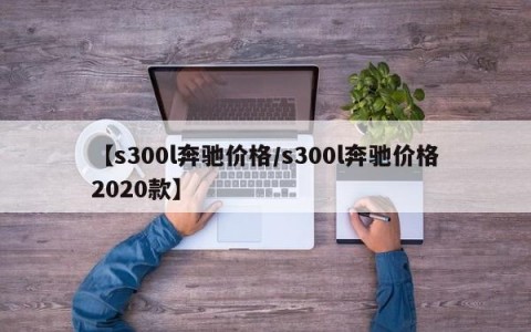 【s300l奔驰价格/s300l奔驰价格2020款】