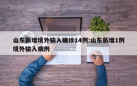 山东新增境外输入确诊14例:山东新增1例境外输入病例