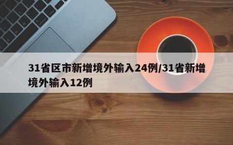 31省区市新增境外输入24例/31省新增境外输入12例