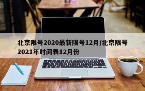北京限号2020最新限号12月/北京限号2021年时间表12月份