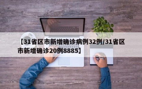 【31省区市新增确诊病例32例/31省区市新增确诊20例8885】