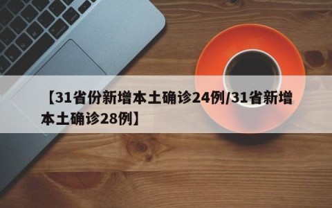 【31省份新增本土确诊24例/31省新增本土确诊28例】