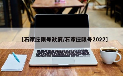 【石家庄限号政策/石家庄限号2022】