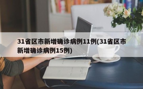 31省区市新增确诊病例11例(31省区市新增确诊病例15例)