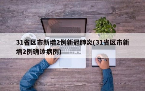 31省区市新增2例新冠肺炎(31省区市新增2例确诊病例)