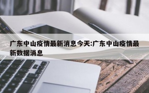 广东中山疫情最新消息今天:广东中山疫情最新数据消息
