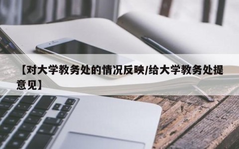 【对大学教务处的情况反映/给大学教务处提意见】
