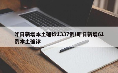 昨日新增本土确诊1337例/昨日新增61例本土确诊
