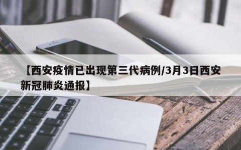 【西安疫情已出现第三代病例/3月3日西安新冠肺炎通报】