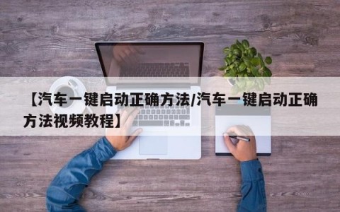 【汽车一键启动正确方法/汽车一键启动正确方法视频教程】