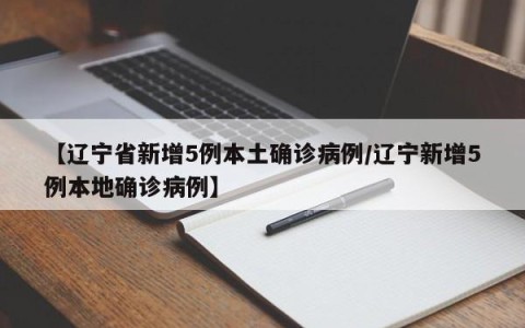 【辽宁省新增5例本土确诊病例/辽宁新增5例本地确诊病例】