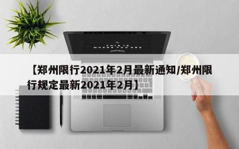 【郑州限行2021年2月最新通知/郑州限行规定最新2021年2月】