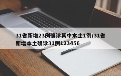 31省新增23例确诊其中本土1例/31省新增本土确诊31例123456