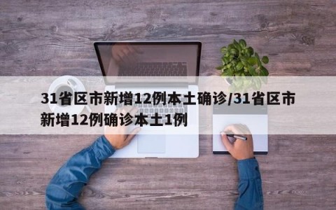 31省区市新增12例本土确诊/31省区市新增12例确诊本土1例