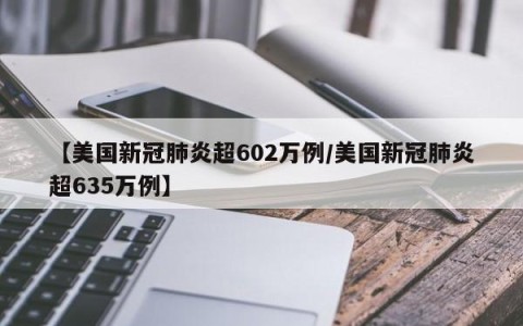 【美国新冠肺炎超602万例/美国新冠肺炎超635万例】