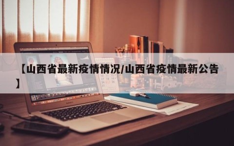 【山西省最新疫情情况/山西省疫情最新公告】