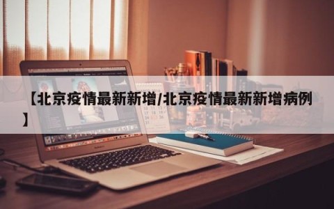 【北京疫情最新新增/北京疫情最新新增病例】