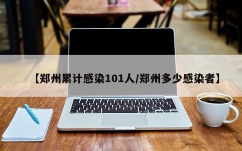 【郑州累计感染101人/郑州多少感染者】