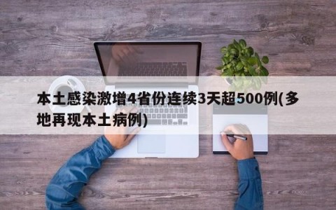 本土感染激增4省份连续3天超500例(多地再现本土病例)