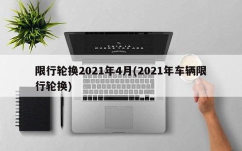 限行轮换2021年4月(2021年车辆限行轮换)