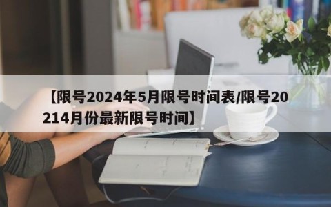 【限号2024年5月限号时间表/限号20214月份最新限号时间】
