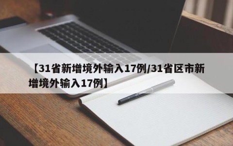 【31省新增境外输入17例/31省区市新增境外输入17例】