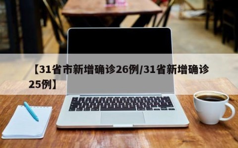 【31省市新增确诊26例/31省新增确诊25例】