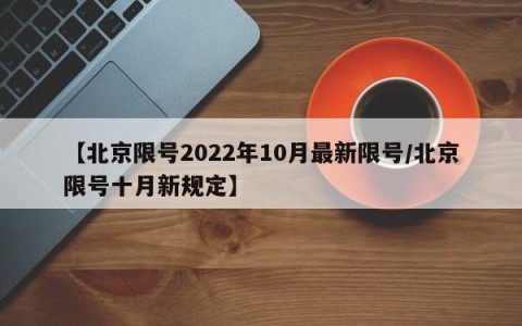 【北京限号2022年10月最新限号/北京限号十月新规定】