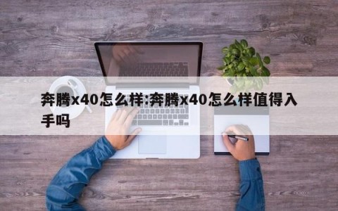 奔腾x40怎么样:奔腾x40怎么样值得入手吗