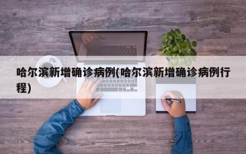 哈尔滨新增确诊病例(哈尔滨新增确诊病例行程)