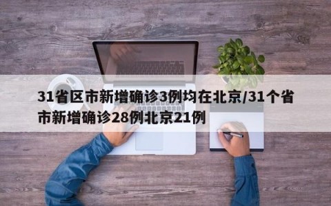 31省区市新增确诊3例均在北京/31个省市新增确诊28例北京21例