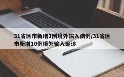 31省区市新增1例境外输入病例/31省区市新增10例境外输入确诊