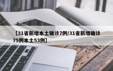 【31省新增本土确诊7例/31省新增确诊75例本土53例】