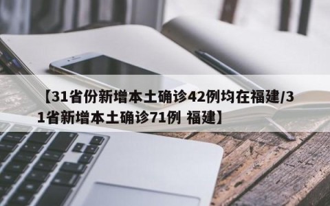【31省份新增本土确诊42例均在福建/31省新增本土确诊71例 福建】
