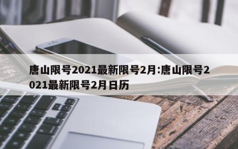 唐山限号2021最新限号2月:唐山限号2021最新限号2月日历