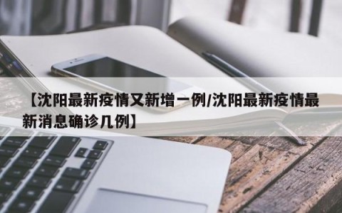 【沈阳最新疫情又新增一例/沈阳最新疫情最新消息确诊几例】